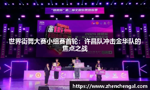 世界街舞大赛小组赛首轮：许昌队冲击金华队的焦点之战