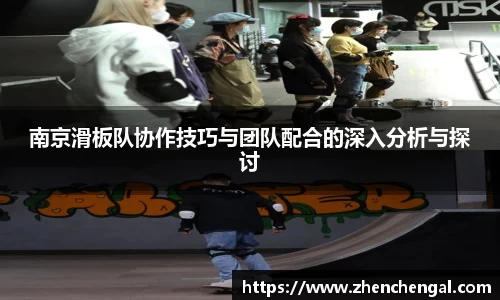 南京滑板队协作技巧与团队配合的深入分析与探讨